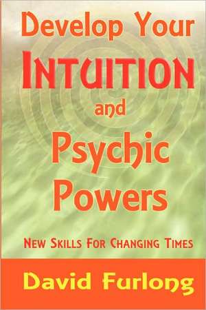 Develop Your Intuition and Psychic Powers de David Furlong