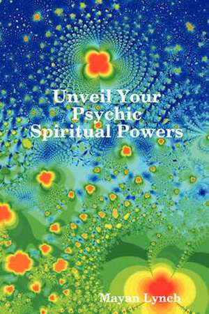 Unveil Your Spiritual Psychic Powers de Mayan Lynch