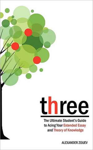 Three: The Ultimate Student's Guide to Acing the Extended Essay and Theory of Knowledge de Alexander Zouev