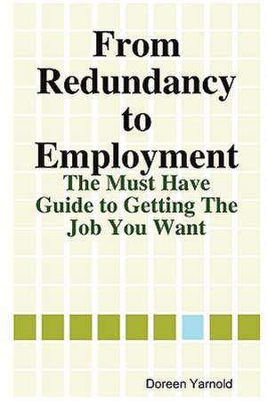 From Redundancy to Employment The 'Must Have' Guide de Doreen Yarnold