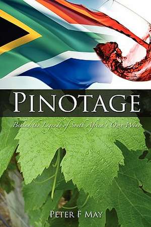 Pinotage: Behind the Legends of South Africa's Own Wine de F. Peter May