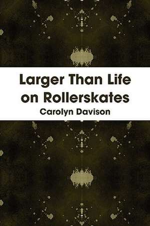 Larger Than Life on Rollerskates de Carolyn Davison