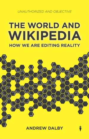 The World and Wikipedia: How We Are Editing Reality de Andrew Dalby