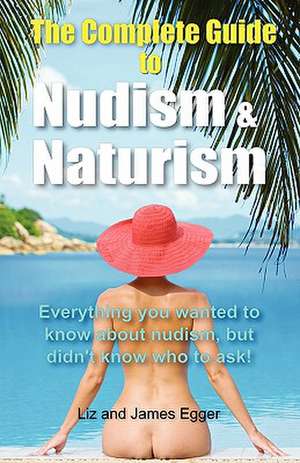 The Complete Guide to Nudism & Naturism de LIZ EGGER