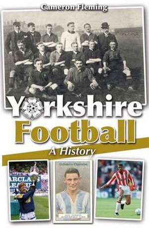 Yorkshire Football - A History de Cameron Fleming