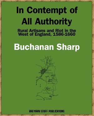 In Contempt of All Authority, Rural Artisans and Riot in the West of England, 1586-1660 de Buchanan Sharp