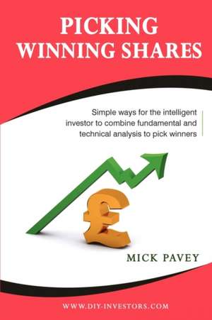 Picking Winning Shares - Simple Ways for the Intelligent Investor to Combine Fundamental and Technical Analysis to Pick Winners de Mick Pavey