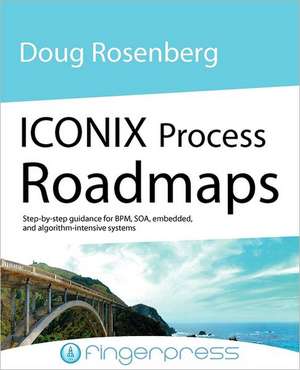 Iconix Process Roadmaps: Step-By-Step Guidance for Soa, Embedded, and Algorithm-Intensive Systems de Doug Rosenberg