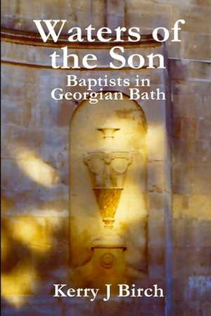 Waters of the Son: Baptists in Georgian Bath de Kerry J. Birch