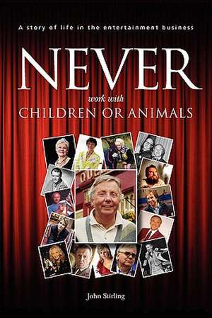 Never Work with Children or Animals: A Story of Life in the Entertainment Business de John Stirling