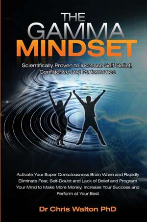 The Gamma Mindset - Create the Peak Brain State and Eliminate Subconscious Limiting Beliefs, Anxiety, Fear and Doubt in Less Than 90 Seconds! and Awak de Chris Walton