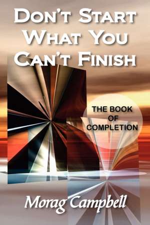 Don't Start What You Can't Finish - The Book of Completion de Morag Campbell