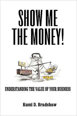 Show Me the Money!: Understanding the Value of Your Business de Kumi D. Bradshaw