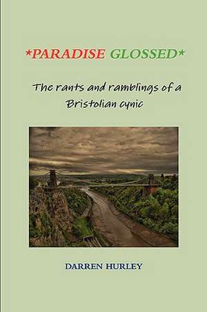 Paradise Glossed - The Rants and Ramblings of a Bristolian Cynic de Darren Hurley