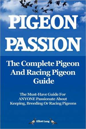 Pigeon Passion. the Complete Pigeon and Racing Pigeon Guide. de Elliott Lang