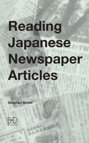 Reading Japanese Newspaper Articles: A Guide for Advanced Japanese Language Students de Stephen Smith