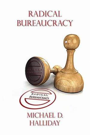 Radical Bureaucracy de Michael D. Halliday