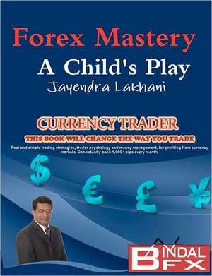 Forex Mastery - A Child's Play: Small Stories for the Big Screen That Were Never Loved de MR Jayendra Lakhani