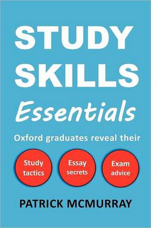 Study Skills Essentials: Oxford Graduates Reveal Their Study Tactics, Essay Secrets and Exam Advice de Patrick McMurray