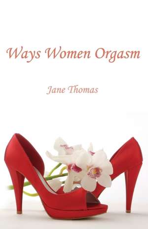 Ways Women Orgasm: Why Prevailing Practices in Strategy, Marketing and Management Education Are the Problem, Not the Solution de Jane Thomas