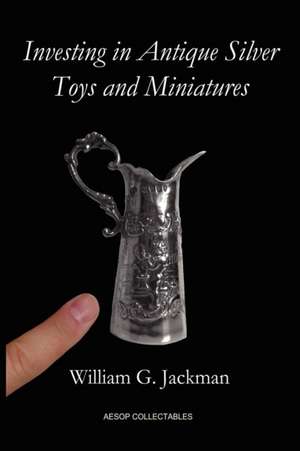 Investing in Antique Silver Toys and Miniatures de William G. Jackman