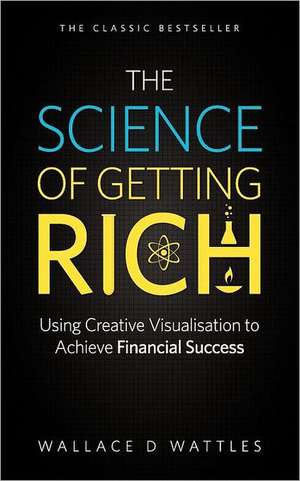 The Science of Getting Rich - Using Creative Visualisation to Achieve Financial Success de Wallace D. Wattles