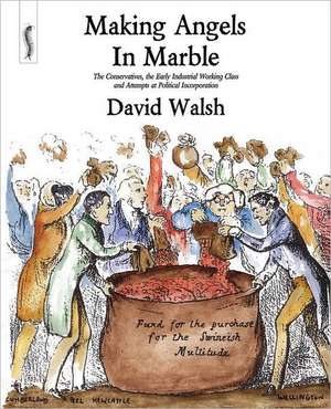 Making Angels in Marble: The Conservatives, the Early Industrial Working Class and Attempts at Political Incorporation de DAVID WALSH