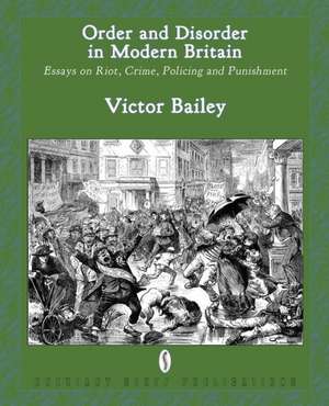 Order and Disorder in Modern Britain: Essays on Riot, Crime, Policing and Punishment de Victor Bailey