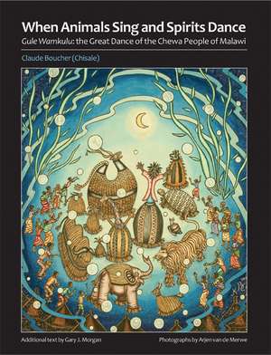 When Animals Sing and Spirits Dance: Gule Wamkulu: the Great Dance of the Chewa People of Malawi de Claude Boucher (Chisale)