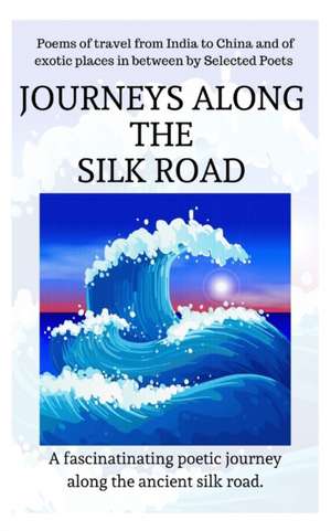 Journeys Along the Silk Road de Selected International Poets