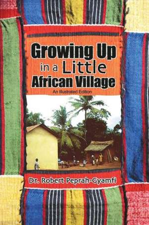 Growing Up in a Little African Village an Illustrated Edition de Robert Peprah-Gyamfi