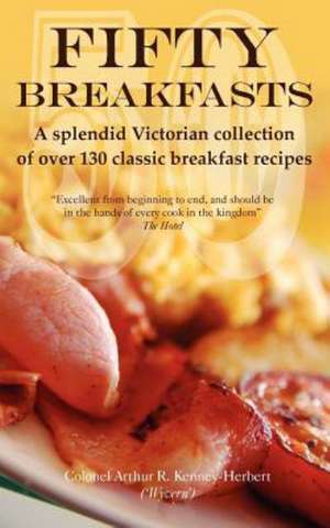 Fifty Breakfasts: A Splendid Victorian Collection of Over 130 Classic Breakfast Recipes de Arthur Kenney-Herbert