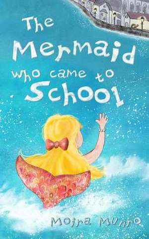 The Mermaid Who Came to School de Moira Munro