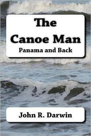 The Canoe Man Panama and Back: Panama and Back de John R. Darwin