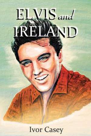 Elvis and Ireland de Ivor Casey