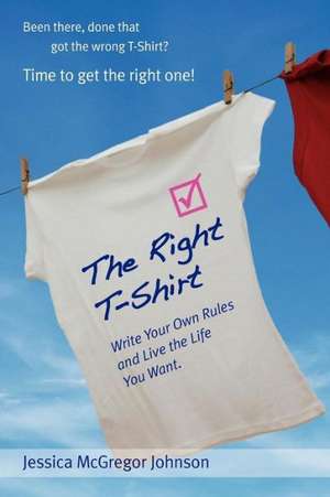 The Right T-Shirt - Write Your Own Rules and Live the Life You Want de Jessica McGregor Johnson