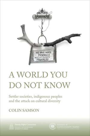 A World You Do Not Know: Settler Societies, Indigenous Peoples and the Attack on Cultural Diversity de Colin Samson