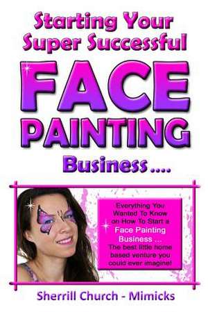 Starting Your Super Successful Face Painting Business de Sherrill Church