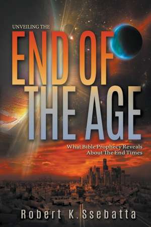 Unveiling the End of the Age: What Bible Prophecy Reveals About the End Times de Robert Kirumira Ssebatta