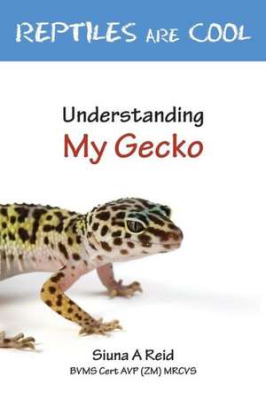 Reptiles Are Cool- Understanding My Gecko de Siuna Ann Reid