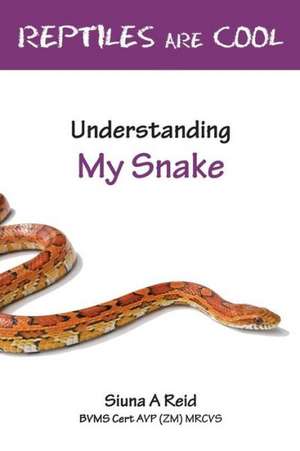 Reptiles Are Cool- Understanding My Snake de Siuna Ann Reid