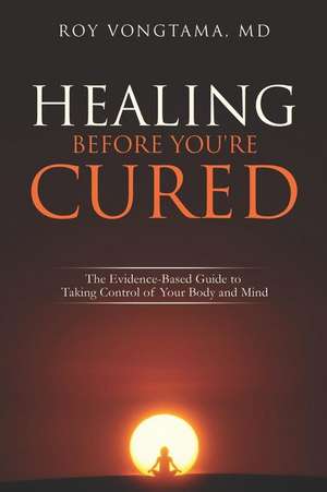 Healing Before You're Cured: The Evidence-based Guide to Taking Control of Your Body and Mind de Roy Vongtama