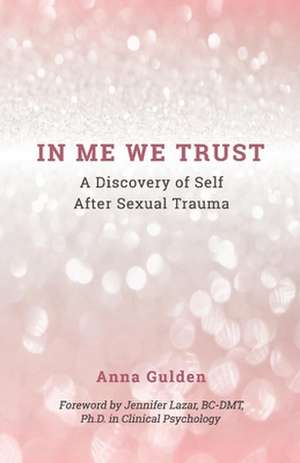 In Me We Trust: A Discovery of Self After Sexual Trauma de Anna Gulden