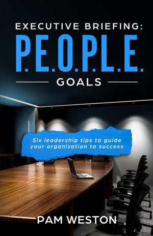 Executive Briefing: P.E.O.P.L.E. Goals: Six leadership tips to help guide your organization to success de Pam Weston