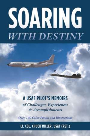 Soaring with Destiny: A USAF Pilot's Memoirs of Challenges, Experiences & Accomplishments de Usaf (Ret ). Lt Col Chuck Miller