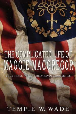 The Complicated Life of Maggie MacGregor de Tempie W. Wade