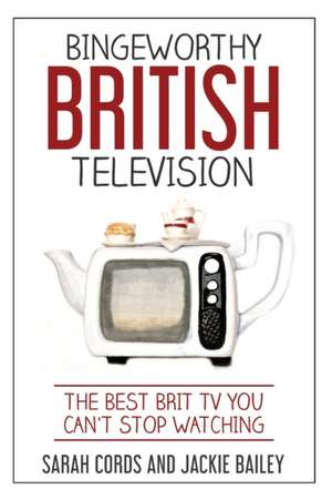 Bingeworthy British Television: The Best Brit TV You Can't Stop Watching de Jackie Bailey