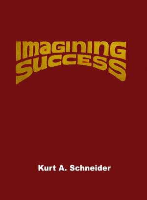 Imagining Success de Kurt A. Schneider