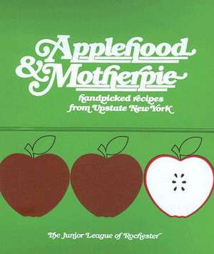 Applehood & Motherpie: Handpicked Recipes from Upstate New York de Junior League of Rochester