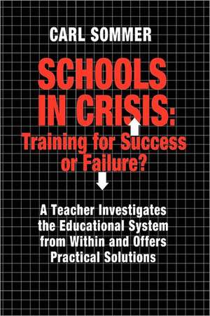 Schools in Crisis: A Teacher Investigates the Educational System from Within and Offers Practical Solut de Carl Sommer